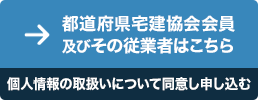 都道府県宅建協会会員及びその従業者はこちら（個人情報保護規定に同意して申し込む）